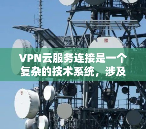 VPN云服务连接是一个复杂的技术系统,涉及到多个方面的问题。以下是一些可能遇到的问题及其解决方案