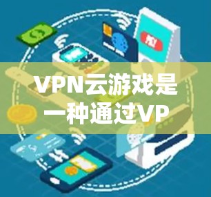 VPN云游戏是一种通过VPN连接到外部服务器来使用游戏的方法。以下是详细的步骤和注意事项