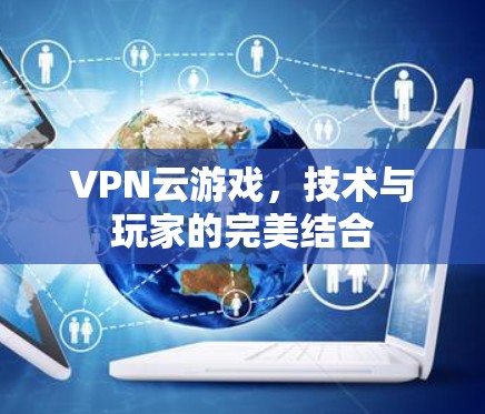 VPN云游戏，技术与玩家的完美结合