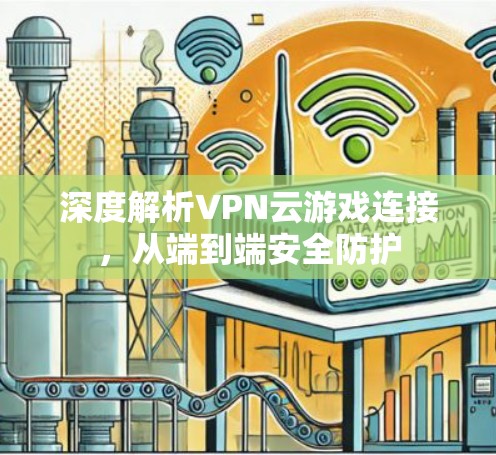 深度解析VPN云游戏连接,从端到端安全防护 深度解析VPN云游戏连接,从端到端安全防护