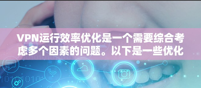 VPN运行效率优化是一个需要综合考虑多个因素的问题。以下是一些优化 VPN 的常见方法和建议,帮助你提升 VPN 的运行效率