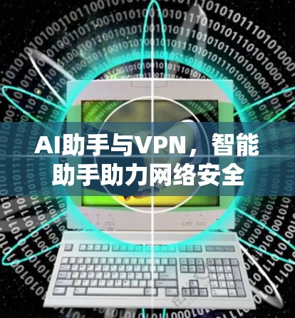 AI助手与VPN，智能助手助力网络安全