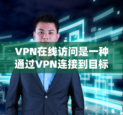 VPN在线访问是一种通过VPN连接到目标服务器,访问不含有中国内容的网站或服务的方法。以下是关于VPN在线访问的详细指南