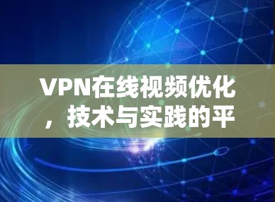 VPN在线视频优化,技术与实践的平衡 VPN在线视频优化,技术与实践的平衡