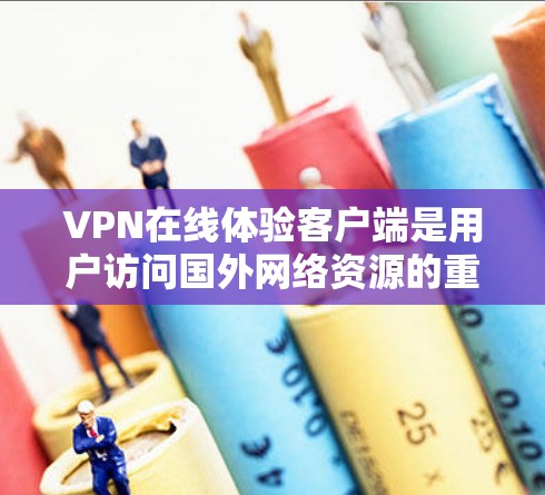 VPN在线体验客户端是用户访问国外网络资源的重要工具,提供多种功能以确保安全和便捷。以下是关于该客户端的详细总结