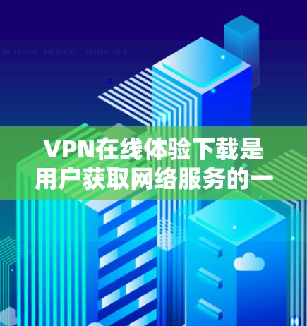 VPN在线体验下载是用户获取网络服务的一种方式,但需要谨慎使用。以下是一些VPN在线体验的建议和工具推荐