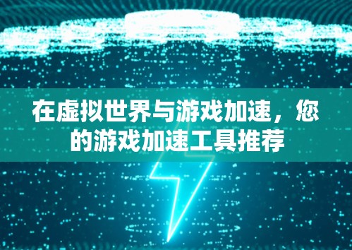 在虚拟世界与游戏加速,您的游戏加速工具推荐