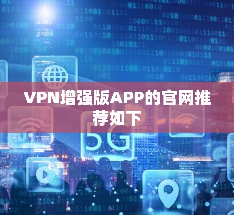VPN增强版APP的官网推荐如下 VPN增强版APP的官网推荐如下
