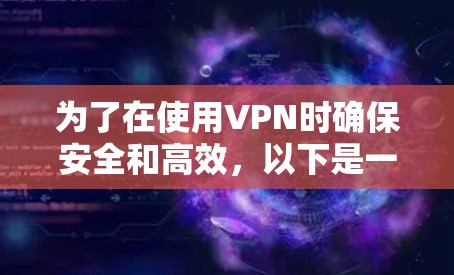 为了在使用VPN时确保安全和高效,以下是一步步的建议 为了在使用VPN时确保安全和高效,以下是一步步的建议