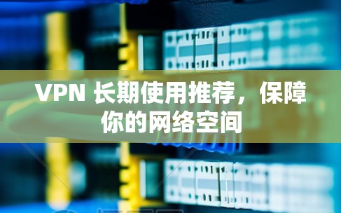 VPN 长期使用推荐,保障你的网络空间
