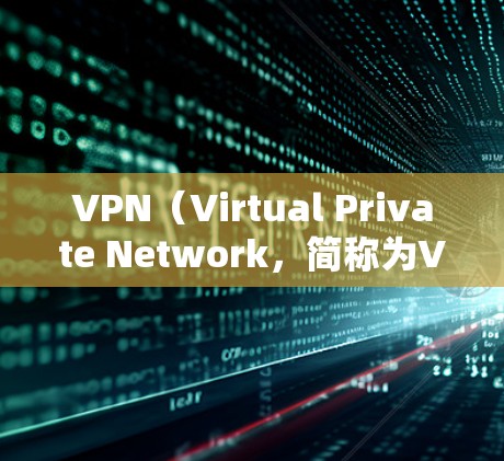 VPN(Virtual Private Network,简称为VPN)是通过互联网实现局域网内部数据的安全传输手段,主要用于保护个人、企业或组织的内部网络和数据。以下是关于VPN账号保护的详细介绍