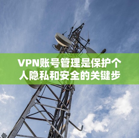 VPN账号管理是保护个人隐私和安全的关键步骤。以下是关于VPN账号管理的详细内容 VPN账号管理是保护个人隐私和安全的关键步骤。以下是关于VPN账号管理的详细内容