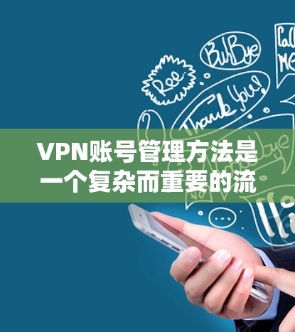 VPN账号管理方法是一个复杂而重要的流程，旨在保障用户账户的安全性和合规性。以下是对 VPN 网站账号管理方法的详细总结
