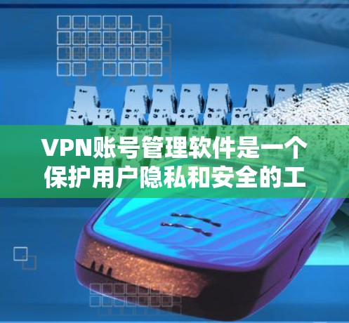 VPN账号管理软件是一个保护用户隐私和安全的工具，帮助用户管理多个VPN账号。以下是关于这一主题的详细信息