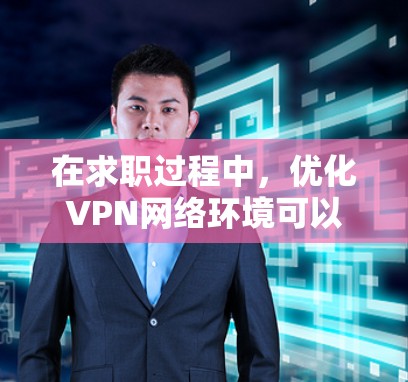 在求职过程中,优化VPN网络环境可以提升招聘效率和质量。以下是一些具体的网络优化步骤和建议 在求职过程中,优化VPN网络环境可以提升招聘效率和质量。以下是一些具体的网络优化步骤和建议