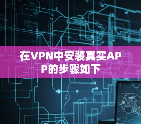 在VPN中安装真实APP的步骤如下 在VPN中安装真实APP的步骤如下