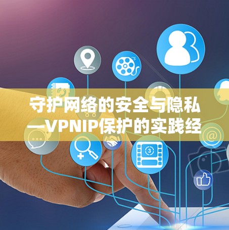 守护网络的安全与隐私—VPNIP保护的实践经验 守护网络的安全与隐私—VPNIP保护的实践经验