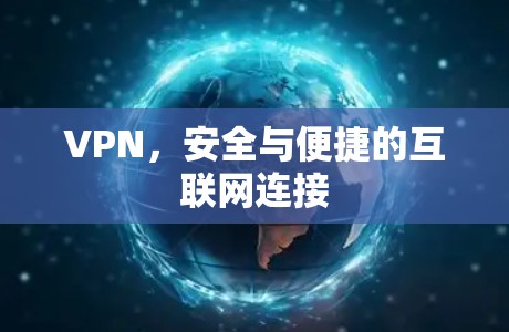 VPN,安全与便捷的互联网连接 VPN,安全与便捷的互联网连接