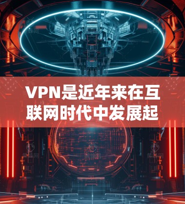 VPN是近年来在互联网时代中发展起来的一种服务,旨在为用户提供安全、便捷的网络接入体验。以下是关于VPN的详细介绍,帮助您更好地理解并做出选择 VPN是近年来在互联网时代中发展起来的一种服务,旨在为用户提供安全、便捷的网络接入体验。以下是关于VPN的详细介绍,帮助您更好地理解并做出选择
