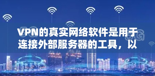 VPN的真实网络软件是用于连接外部服务器的工具,以下是详细的安装步骤和注意事项