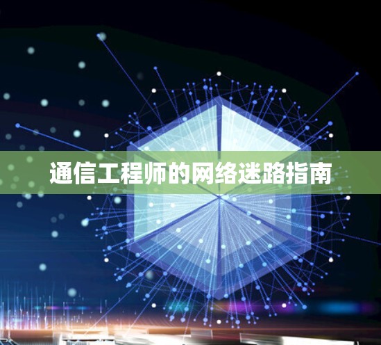 通信工程师的网络迷路指南