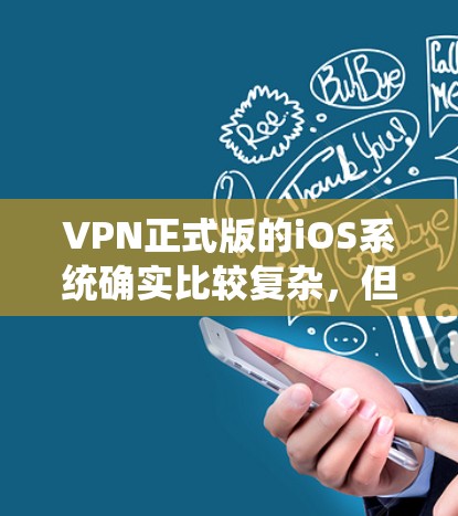 VPN正式版的iOS系统确实比较复杂，但如果你希望下载并使用官方版本，以下是一些建议和步骤