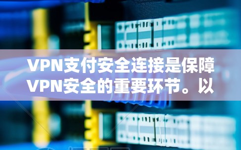 VPN支付安全连接是保障VPN安全的重要环节。以下是一些常见的问题和解决方法