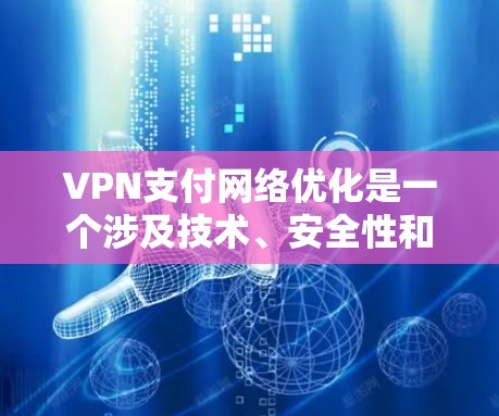 VPN支付网络优化是一个涉及技术、安全性和用户体验的复杂问题。以下是一个分步骤的优化建议