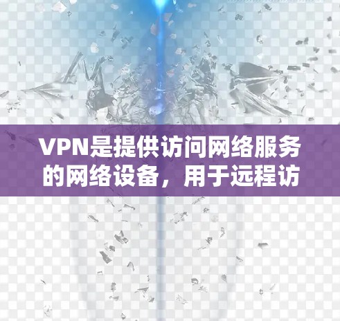 VPN是提供访问网络服务的网络设备,用于远程访问互联网资源。以下是使用VPN观看直播的步骤