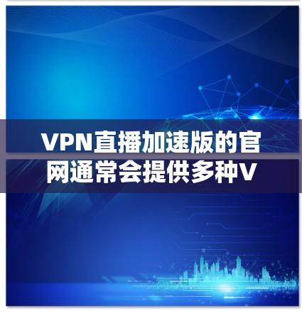 VPN直播加速版的官网通常会提供多种VPN服务,包括加速版的VPN服务。以下是一些常见的VPN加速版官网和推荐