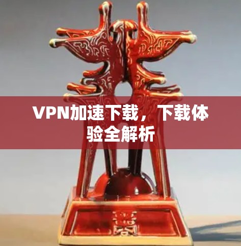 VPN加速下载,下载体验全解析