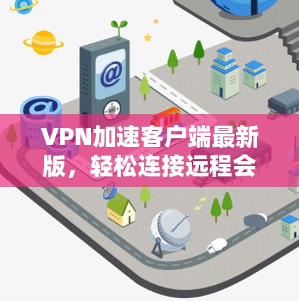 VPN加速客户端最新版，轻松连接远程会议的高效解决方案