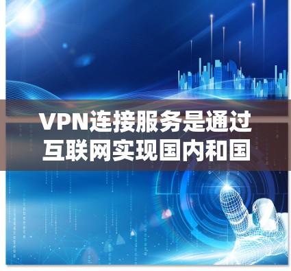 VPN连接服务是通过互联网实现国内和国外网络之间的数据传输和视频流的传输,以便于用户在线观看、下载或分享内容。以下是一步步的指南 VPN连接服务是通过互联网实现国内和国外网络之间的数据传输和视频流的传输,以便于用户在线观看、下载或分享内容。以下是一步步的指南