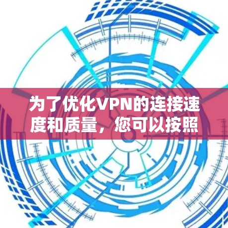 为了优化VPN的连接速度和质量，您可以按照以下步骤进行操作和调整