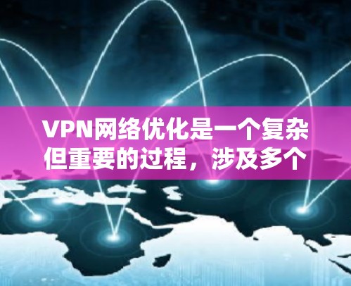 VPN网络优化是一个复杂但重要的过程，涉及多个关键步骤和注意事项。以下是一步步的优化建议