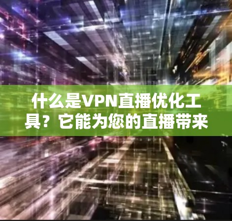 什么是VPN直播优化工具?它能为您的直播带来哪些新高度? 什么是VPN直播优化工具?它能为您的直播带来哪些新高度?