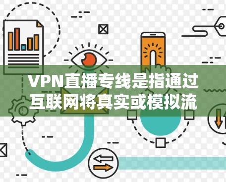 VPN直播专线是指通过互联网将真实或模拟流媒体内容直接传输到用户电脑上,供用户在线观看。以下是关于VPN直播专线的一些关键信息和建议 VPN直播专线是指通过互联网将真实或模拟流媒体内容直接传输到用户电脑上,供用户在线观看。以下是关于VPN直播专线的一些关键信息和建议