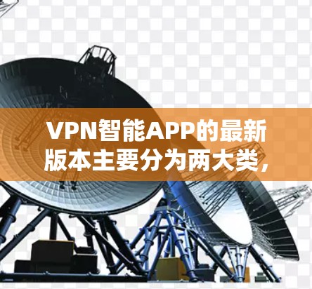 VPN智能APP的最新版本主要分为两大类,基于服务范围和功能的分类。以下是两个主要系列的推荐