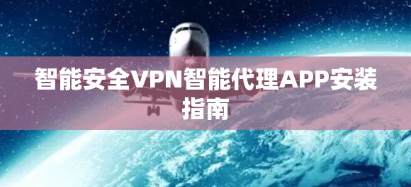 智能安全VPN智能代理APP安装指南 智能安全VPN智能代理APP安装指南