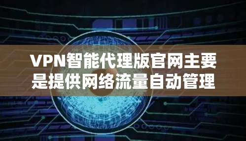 VPN智能代理版官网主要是提供网络流量自动管理和服务的网站,这些网站通常通过API(自动调用)或软件自动处理VPN请求,提供加密、流量控制、流量管理等功能。以下是几个常见的VPN智能代理版官网推荐