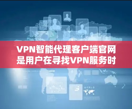 VPN智能代理客户端官网是用户在寻找VPN服务时常用的平台,以下是几种常见的VPN服务及其官网链接