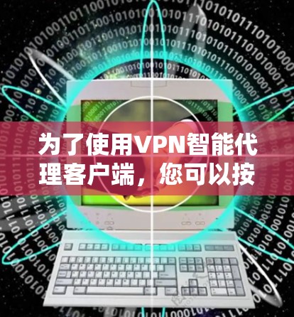 为了使用VPN智能代理客户端,您可以按照以下步骤进行操作