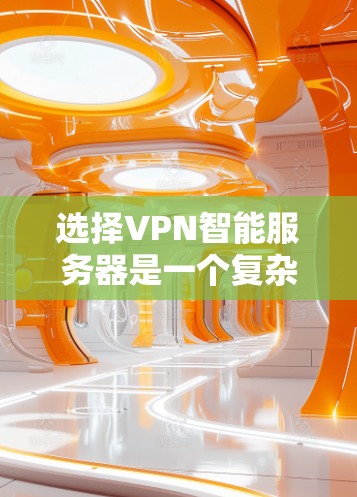 选择VPN智能服务器是一个复杂但重要的步骤,需要综合考虑多个因素。以下是分步骤的建议 选择VPN智能服务器是一个复杂但重要的步骤,需要综合考虑多个因素。以下是分步骤的建议
