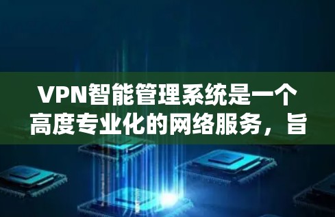 VPN智能管理系统是一个高度专业化的网络服务,旨在通过智能和自动化技术保护用户和网络环境的安全。以下是对该系统的详细总结 VPN智能管理系统是一个高度专业化的网络服务,旨在通过智能和自动化技术保护用户和网络环境的安全。以下是对该系统的详细总结