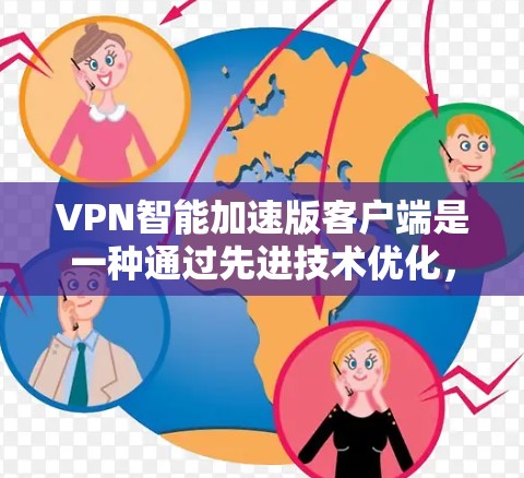 VPN智能加速版客户端是一种通过先进技术优化，能够高效处理VPN请求的客户端，旨在提供更快速、更安全的VPN连接体验。以下是对该类型客户端的详细分析和总结