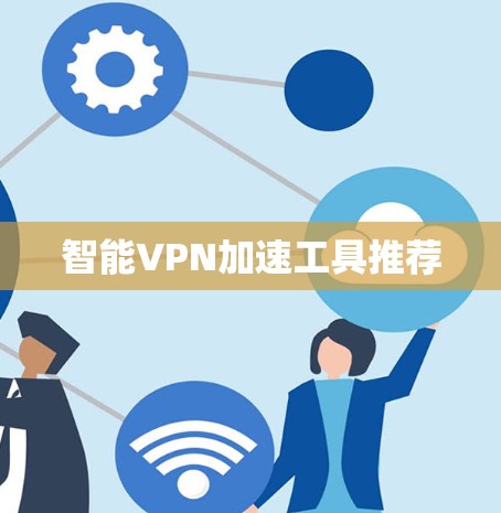 智能VPN加速工具推荐 智能VPN加速工具推荐