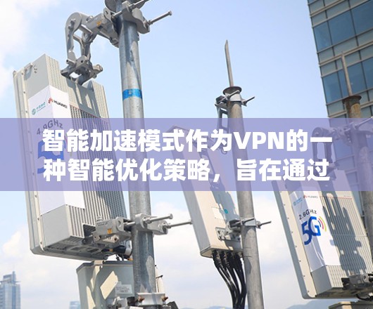 智能加速模式作为VPN的一种智能优化策略,旨在通过自动优化和优化技术来提高网络连接效率和用户体验。以下是对智能加速模式的详细分析 智能加速模式作为VPN的一种智能优化策略,旨在通过自动优化和优化技术来提高网络连接效率和用户体验。以下是对智能加速模式的详细分析
