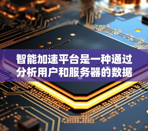 智能加速平台是一种通过分析用户和服务器的数据来优化VPN流量使用效率的技术,帮助用户更快地连接到服务器,减少等待时间。以下是逐步的使用指南 智能加速平台是一种通过分析用户和服务器的数据来优化VPN流量使用效率的技术,帮助用户更快地连接到服务器,减少等待时间。以下是逐步的使用指南