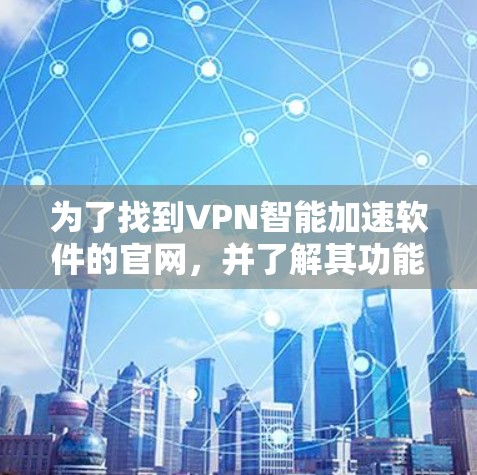 为了找到VPN智能加速软件的官网,并了解其功能和使用方法,您可以按照以下步骤进行 为了找到VPN智能加速软件的官网,并了解其功能和使用方法,您可以按照以下步骤进行