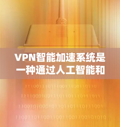 VPN智能加速系统是一种通过人工智能和机器学习技术,自动识别和过滤网络上的恶意软件、病毒、防火墙限制等,提升VPN安全性的高级防护工具。以下是使用智能加速系统VPN的基本步骤